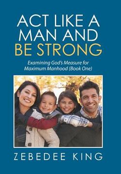 portada Act Like a Man and Be Strong: Examining God's Measure for Maximum Manhood Book One (en Inglés)