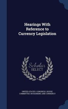 portada Hearings With Reference to Currency Legislation
