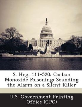 portada S. Hrg. 111-520: Carbon Monoxide Poisoning: Sounding the Alarm on a Silent Killer (in English)