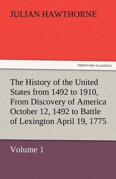 portada the history of the united states from 1492 to 1910, from discovery of america october 12, 1492 to battle of lexington april 19, 1775 (en Inglés)