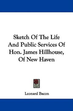 sketch of the life and public services of hon. james hillhouse, of new haven (en Inglés)
