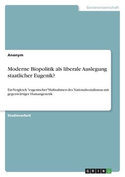 portada Moderne Biopolitik als liberale Auslegung staatlicher Eugenik?: Ein Vergleich "eugenischer"Maßnahmen des Nationalsozialismus mit gegenwärtiger Humange (en Alemán)