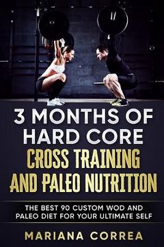 portada 3 MONTHS Of HARD CORE CROSS TRAINING AND PALEO NUTRITION: THE BEST 90 CUSTOM WOD AND PALEO DIET For YOUR ULTIMATE SELF