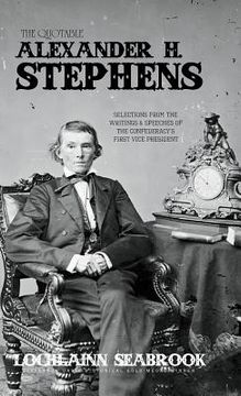 portada The Quotable Alexander H. Stephens: Selections from the Writings and Speeches of the Confederacy's First Vice President