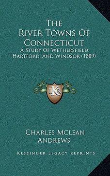 portada the river towns of connecticut: a study of wethersfield, hartford, and windsor (1889) (en Inglés)