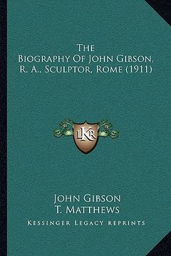 portada the biography of john gibson, r. a., sculptor, rome (1911) the biography of john gibson, r. a., sculptor, rome (1911) (en Inglés)