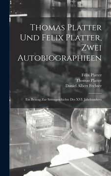 portada Thomas Platter und Felix Platter, zwei Autobiographieen: Ein Beitrag zur Sittengeschichte des XVI. Jahrhunderts (in German)