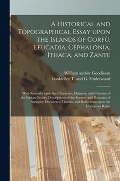 portada A Historical and Topographical Essay Upon the Islands of Corfù, Leucadia, Cephalonia, Ithaca, and Zante: With Remarks Upon the Character, Manner (in English)