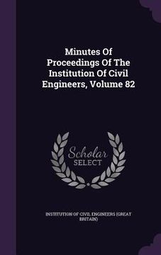 portada Minutes Of Proceedings Of The Institution Of Civil Engineers, Volume 82