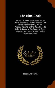 portada The Blue Book: Tables Of Cases So Arranged As To Show Where Any Case Cited From The United States Reports, The U.s. Appeals Reports, Or The C.c.a. ... Volumes 1 To 31 Inclusive, Covering The U.s