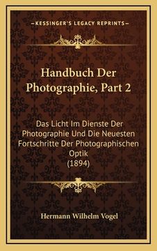 portada Handbuch Der Photographie, Part 2: Das Licht Im Dienste Der Photographie Und Die Neuesten Fortschritte Der Photographischen Optik (1894) (in German)
