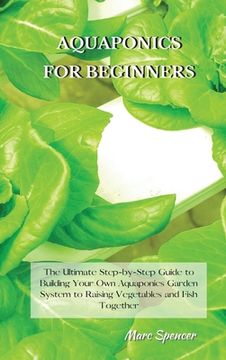 portada Aquaponics for Beginners: The Ultimate Step-by-Step Guide to Building Your Own Aquaponics Garden System to Raising Vegetables and Fish Together (en Inglés)