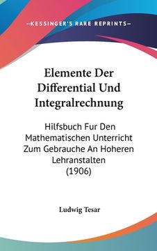 portada Elemente Der Differential Und Integralrechnung: Hilfsbuch Fur Den Mathematischen Unterricht Zum Gebrauche An Hoheren Lehranstalten (1906) (in German)