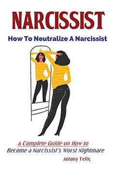 Narcissist: How to Neutralize a Narcissist; A Complete Guide on how to Become a Narcissist's Worst Nightmare (en Inglés)