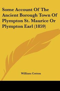 portada some account of the ancient borough town of plympton st. maurice or plympton earl (1859) (in English)