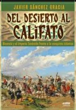 Del Desierto al Califato. Bizancio y el Imperio Sasanida Frente a la Conquista Islamica.