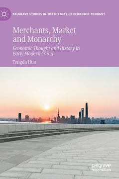 portada Merchants, Market and Monarchy: Economic Thought and History in Early Modern China (en Inglés)