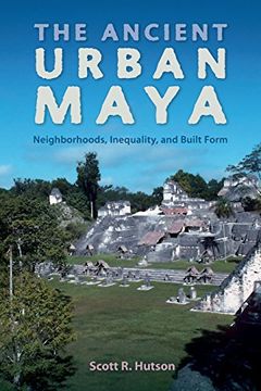 portada The Ancient Urban Maya: Neighborhoods, Inequality, and Built Form (Ancient Cities of the New World)