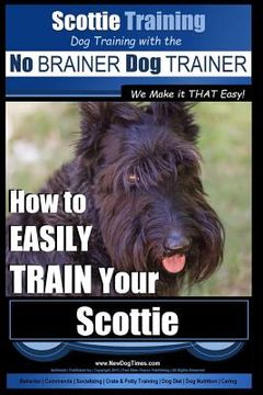 portada Scottie Training Dog Training with the No BRAINER Dog TRAINER We Make it THAT Easy!: How to EASILY TRAIN Your Scottie (in English)