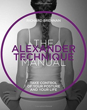 The Alexander Technique: Take control of your posture and your life (The Manual Series)