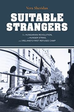 portada Suitable Strangers: The Hungarian Revolution, a Hunger Strike, and Ireland'S First Refugee Camp (Irish Culture, Memory, Place) (en Inglés)