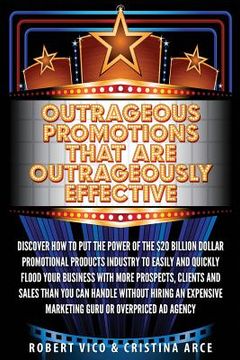 portada Outrageous Promotions that are Outrageously Effective: Discover how to put the power of the $20 billion dollar promotional products industry to easily (en Inglés)
