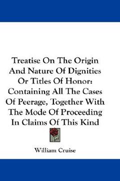 portada treatise on the origin and nature of dignities or titles of honor: containing all the cases of peerage, together with the mode of proceeding in claims
