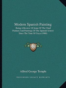 portada modern spanish painting: being a review of some of the chief painters and paintings of the spanish school since the time of goya (1908) (in English)