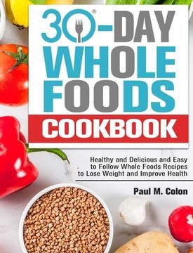portada 30 Days Whole Foods Cookbook: Healthy and Delicious and Easy to Follow Whole Foods Recipes to Lose Weight and Improve Health (en Inglés)