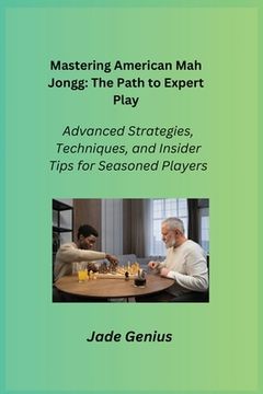 portada Mastering American Mah Jongg: Advanced Strategies, Techniques, and Insider Tips for Seasoned Players (en Inglés)