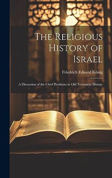portada The Religious History of Israel: A Discussion of the Chief Problems in old Testament History (en Inglés)