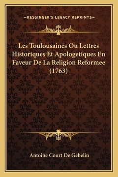 portada Les Toulousaines Ou Lettres Historiques Et Apologetiques En Faveur De La Religion Reformee (1763) (en Francés)