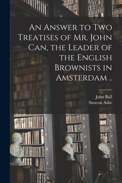 portada An Answer to Two Treatises of Mr. John Can, the Leader of the English Brownists in Amsterdam ..