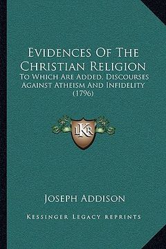 portada evidences of the christian religion: to which are added, discourses against atheism and infidelity (1796) (en Inglés)