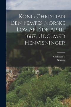 portada Kong Christian Den Femtes Norske Lov Af 15de April 1687, Udg. Med Henvisninger (en Danés)