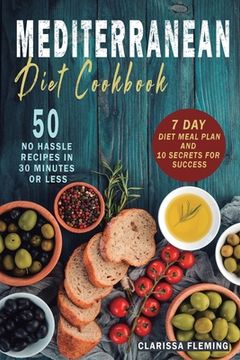 portada Mediterranean Diet Cookbook: 50 No Hassle Recipes in 30 minutes or less (Includes 7 Day Diet Meal Plan and 10 Secrets for Success) (en Inglés)