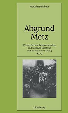 portada Abgrund Metz: Kriegserfahrung, Belagerungsalltag und Nationale Erziehung im Schatten Einer Festung 1870 