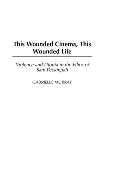 portada This Wounded Cinema, This Wounded Life: Violence and Utopia in the Films of sam Peckinpah (en Inglés)