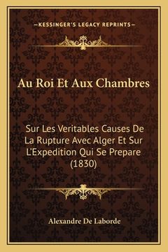 portada Au Roi Et Aux Chambres: Sur Les Veritables Causes De La Rupture Avec Alger Et Sur L'Expedition Qui Se Prepare (1830) (in French)