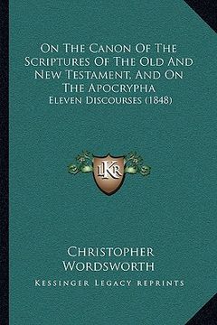 portada on the canon of the scriptures of the old and new testament, and on the apocrypha: eleven discourses (1848) (en Inglés)