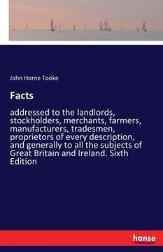 portada Facts: addressed to the landlords, stockholders, merchants, farmers, manufacturers, tradesmen, proprietors of every descripti (en Inglés)