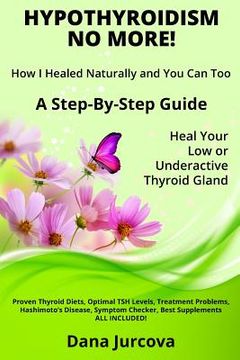 portada Hypothyroidism No More! How I Healed Naturally and You Can Too: A Step-By-Step Guide - Heal Your Low or Underactive Thyroid Gland