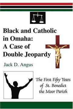 portada Black and Catholic in Omaha: A Case of Double Jeopardy: The First Fifty Years of st. Benedict the Moor Parish (in English)