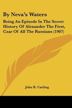 portada by neva's waters: being an episode in the secret history of alexander the first, czar of all the russians (1907) (en Inglés)