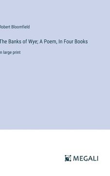 portada The Banks of Wye; A Poem, In Four Books: in large print (en Inglés)