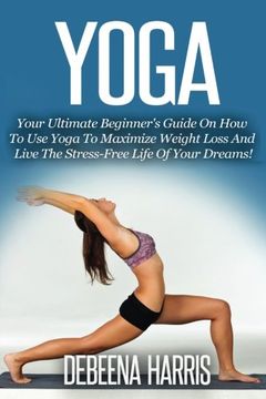 portada Yoga: Your Ultimate Beginner's Guide On How To Use Yoga To Maximize Weight Loss And Live The Stress-Free Life Of Your Dreams! (Yoga For Beginners, Yoga Books, Meditation, Yoga At Home,)