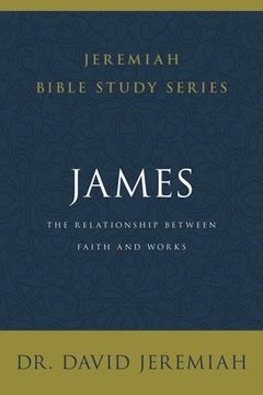 portada James: The Relationship Between Faith and Works (Jeremiah Bible Study Series) (en Inglés)