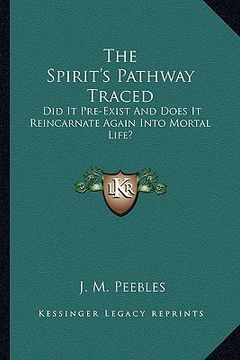 portada the spirit's pathway traced: did it pre-exist and does it reincarnate again into mortal life? (en Inglés)