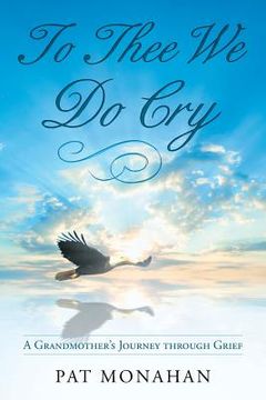 portada To Thee We Do Cry: A Grandmother's Journey through Grief 