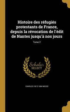 portada Histoire des réfugiés protestants de France, depuis la révocation de l'édit de Nantes jusqu'à nos jours; Tome 2 (en Francés)